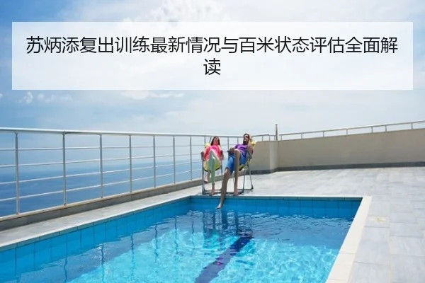 苏炳添复出训练最新情况与百米状态评估全面解读