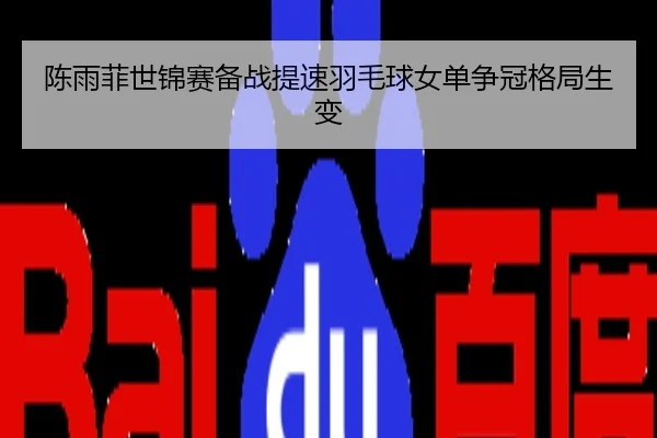 陈雨菲世锦赛备战提速羽毛球女单争冠格局生变